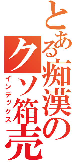 とある痴漢のクソ箱売却（インデックス）