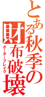 とある秋季の財布破壊（ボーダーブレイク）