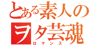 とある素人のヲタ芸魂（ロマンス）