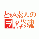 とある素人のヲタ芸魂（ロマンス）