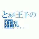 とある王子の狂乱（シャウト）