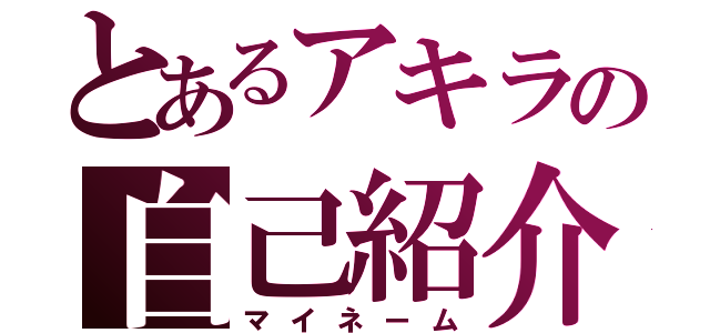 とあるアキラの自己紹介（マイネーム）