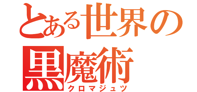 とある世界の黒魔術（クロマジュツ）