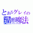 とあるグレイの造形魔法（ゾウケイマホウ）