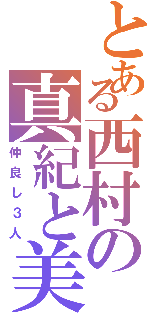 とある西村の真紀と美羽Ⅱ（仲良し３人）