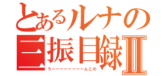 とあるルナの三振目録Ⅱ（うーーーーーーーーんこの）