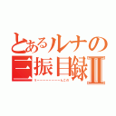 とあるルナの三振目録Ⅱ（うーーーーーーーーんこの）