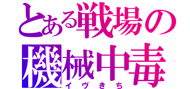 とある戦場の機械中毒（イヴきち）