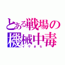 とある戦場の機械中毒（イヴきち）