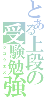 とある上段の受験勉強（ジゴクエズ）