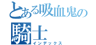 とある吸血鬼の騎士（インデックス）