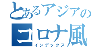 とあるアジアのコロナ風邪（インデックス）