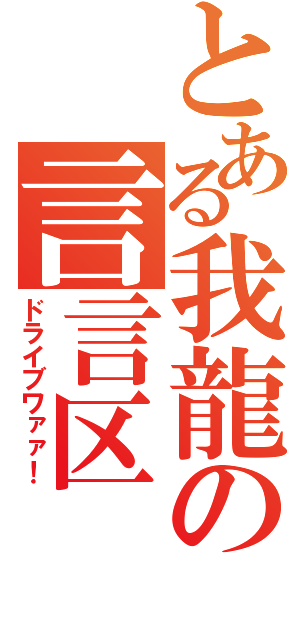 とある我龍の言言区（ドライブワァァ！）