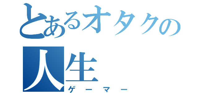 とあるオタクの人生（ゲーマー）