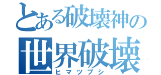 とある破壊神の世界破壊（ヒマツブシ）