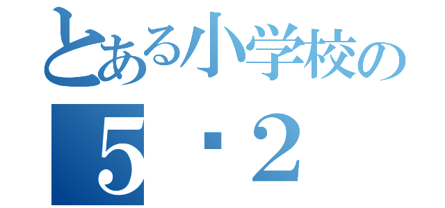 とある小学校の５−２（）