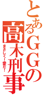 とあるＧＧの高木刑事（まさしく！愛だ！）