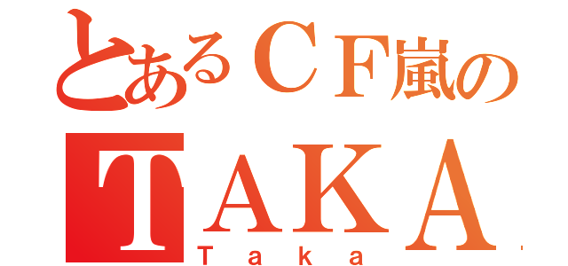 とあるＣＦ嵐のＴＡＫＡ（Ｔａｋａ）