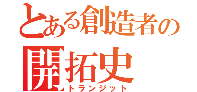 とある創造者の開拓史（トランジット）