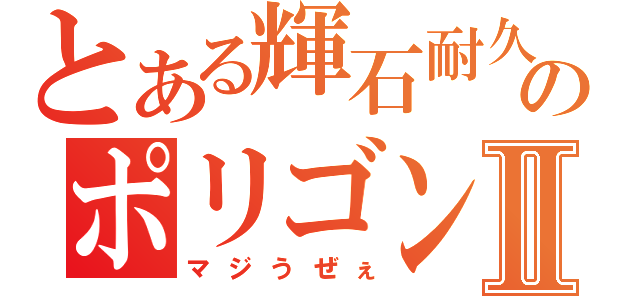 とある輝石耐久のポリゴンⅡ（マジうぜぇ）