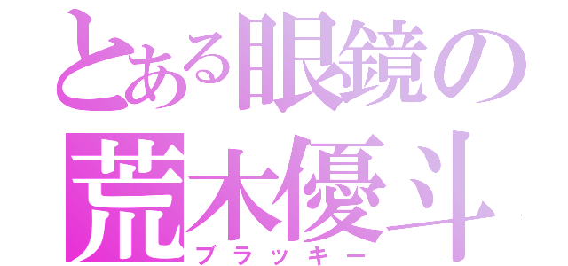 とある眼鏡の荒木優斗（ブラッキー）