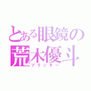 とある眼鏡の荒木優斗（ブラッキー）