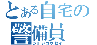 とある自宅の警備員（ジョシコウセイ）