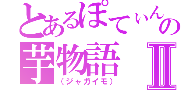 とあるぽてぃんの芋物語Ⅱ（（ジャガイモ））