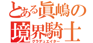 とある眞嶋の境界騎士（グラデュエイター）