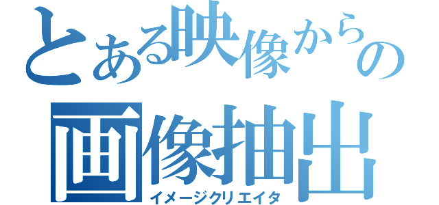 とある映像からの画像抽出（イメージクリエイタ）