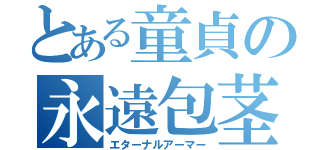 とある童貞の永遠包茎（エターナルアーマー）