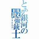 とある銀河の最強銃士（ナキムシヤロー）