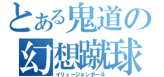 とある鬼道の幻想蹴球（イリュージョンボール）