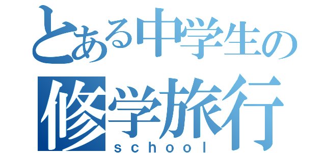 とある中学生の修学旅行（ｓｃｈｏｏｌ）