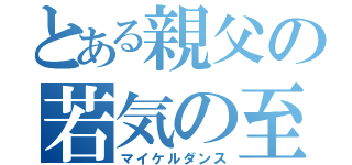 とある親父の若気の至り（マイケルダンス）