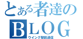 とある者達のＢＬＯＧ（ウイング駅前通信）