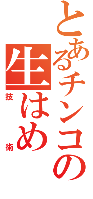 とあるチンコの生はめ（技術）