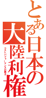 とある日本の大陸利権（コストパフォーマンスの悪さ）