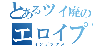 とあるツイ廃のエロイプが（インデックス）