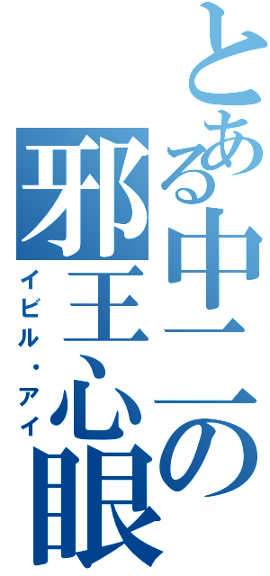 とある中二の邪王心眼（イビル・アイ）