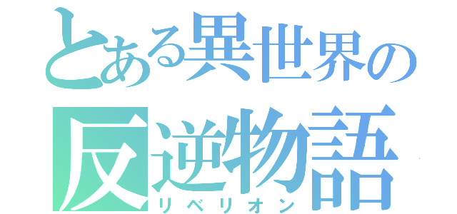 とある異世界の反逆物語（リベリオン）