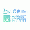 とある異世界の反逆物語（リベリオン）