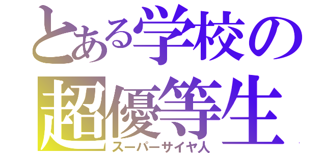 とある学校の超優等生（スーパーサイヤ人）