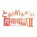 とある柏木推しの携帯電話Ⅱ（インデックス）