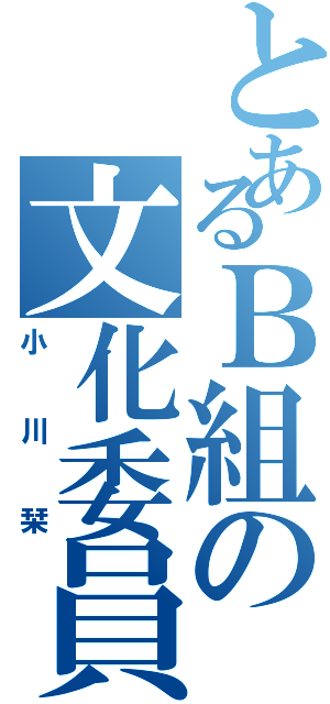 とあるＢ組の文化委員（小川栞）