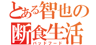 とある智也の断食生活（バッドフード）