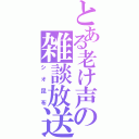 とある老け声の雑談放送（シオ昆布）