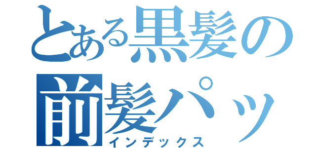 とある黒髪の前髪パッツン（インデックス）