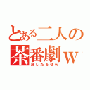 とある二人の茶番劇ｗ（見したるぜｗ）