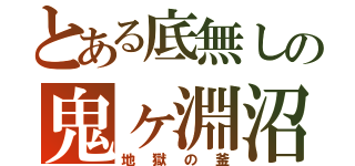 とある底無しの鬼ヶ淵沼（地獄の釜）